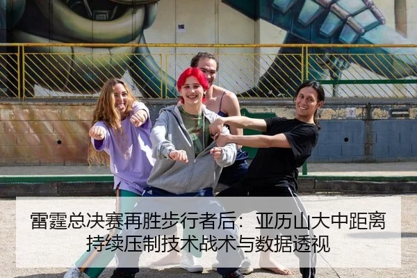 雷霆总决赛再胜步行者后：亚历山大中距离持续压制技术战术与数据透视
